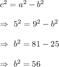 c^2=a^2-b^2\\\\\Rightarrow\ 5^2= 9^2-b^2\\\\\Rightarrow\ b^2=81-25\\\\\Rightarrow\ b^2=56