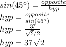 sin(45^o)=\frac{opposite}{hyp} \\hyp=\frac{opposite}{sin(45^o)} \\hyp=\frac{37}{\sqrt{2}/2}\\hyp=37\,\sqrt{2}
