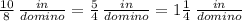 \frac{10}{8} \,\frac{in}{domino} = \frac{5}{4} \,\frac{in}{domino} =1\frac{1}{4} \,\frac{in}{domino}