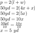 p= 2(l + w) \\ 50yd = 2(4x + x) \\  50yd= 2(5x) \\  50yd= 10x \\  \frac{50yd}{10}  =  \frac{10x}{10}  \\ x = 5 \:  \: yd