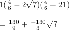 1 ( \frac{4}{6} - 2 \sqrt{7}) ( \frac{4}{6} + 21)\\\\= \frac{130}{9} + \frac{-130}{3} \sqrt{7}