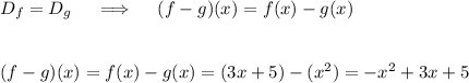 D_f=D_g\quad\implies\quad (f-g)(x)=f(x)-g(x)\\\\\\(f-g)(x)=f(x)-g(x)=(3x+5)-(x^2)=-x^2+3x+5