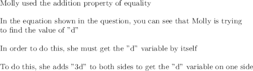 \text{Molly used the addition property of equality}\\\\\text{In the equation shown in the question, you can see that Molly is trying}\\\text{to find the value of "d"}\\\\\text{In order to do this, she must get the "d" variable by itself}\\\\\text{To do this, she adds "3d" to both sides to get the "d" variable on one side}\\\\