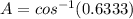 A = cos^{-1}(0.6333)