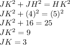 JK^2+JH^2=HK^2\\JK^2+(4)^2=(5)^2\\JK^2+16=25\\JK^2=9\\JK=3