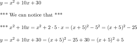 y=x^2+10x+30\\\\\text{*** We can notice that ***}\\\\\text{***  } x^2+10x = x^2+2\cdot 5 \cdot x=(x+5)^2-5^2=(x+5)^2-25\\\\y=x^2+10x+30=(x+5)^2-25+30=(x+5)^2+5\\\\