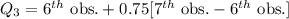 Q_3 = 6^{th} \text{ obs.} + 0.75[ 7^{th} \text{ obs.} -6^{th} \text{ obs.} ]