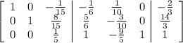 \left[\begin{array}{ccc|ccc|c}1&0&-\frac{1}{15}&-\frac{1}{6}&\frac{1}{10}&0&-\frac{2}{3}\\0&1&\frac{8}{15}&\frac{5}{6}&-\frac{3}{10}&0&\frac{14}{3}\\0&0&\frac{1}{5}&1&-\frac{9}{5}&1&1\end{array}\right]