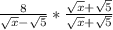 \frac{8}{\sqrt{x} - \sqrt{5}} * \frac{\sqrt{x} + \sqrt{5}}{\sqrt{x} + \sqrt{5}}