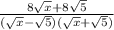 \frac{8\sqrt{x} + 8\sqrt{5}}{(\sqrt{x} - \sqrt{5})(\sqrt{x} + \sqrt{5})}