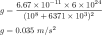 g=\dfrac{6.67\times 10^{-11}\times 6\times 10^{24}}{(10^8+6371\times 10^3)^2}\\\\g=0.035\ m/s^2