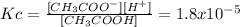 Kc=\frac{[CH_{3} COO^{-} ][H^{+} ]}{[CH_{3} COOH]}= 1.8 x 10^{-5}