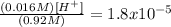 \frac{(0.016 M)[H^{+} ]}{(0.92M)}= 1.8 x 10^{-5}