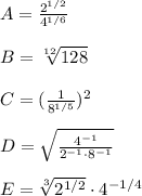 A=\frac{2^{1/2}}{4^{1/6}}\\\\B = \sqrt[12]{128}\\\\C=(\frac{1}{8^{1/5}})^{2}\\\\D = \sqrt{\frac{4^{-1}}{2^{-1}\cdot 8^{-1}}}\\\\E = \sqrt[3]{2^{1/2}}\cdot 4^{-1/4}