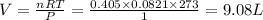 V=\frac{nRT}{P}=\frac{0.405\times 0.0821\times 273}{1}=9.08L