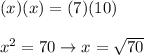 (x)(x)=(7)(10)\\\\x^2=70\to x=\sqrt{70}