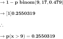 \to \bold{1-p\ binom(9,17,0.479)}\\\\\to \bold{[1]0.2550319}\\\\\bold{\therefore}\\\\ \to \bold{p(x9)=0.2550319}