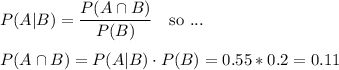 P(A|B)=\dfrac{P(A\cap B)}{P(B)} \ \ \text{ so ...}\\\\P(A\cap B)=P(A|B)\cdot {P(B)= 0.55 * 0.2 = 0.11\\