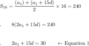 S_{16}=\dfrac{(a_1)+(a_1+15d)}{2}\times 16=240\\\\\\.\qquad 8(2a_1+15d)=240\\\\\\.\qquad 2a_1+15d=30\qquad \leftarrow \text{Equation 1}
