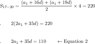 S_{17-20}=\dfrac{(a_1+16d)+(a_1+19d)}{2}\times 4=220\\\\\\.\qquad 2(2a_1+35d)=220\\\\\\.\qquad 2a_1+35d=110\qquad \leftarrow \text{Equation 2}