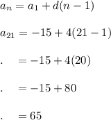 a_n=a_1+d(n-1)\\\\a_{21}=-15+4(21-1)\\\\.\quad =-15+4(20)\\\\.\quad = -15+80\\\\.\quad = 65