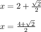 x=2+\frac{\sqrt{2} }{2}\\\\x=\frac{4+\sqrt{2}}{2}