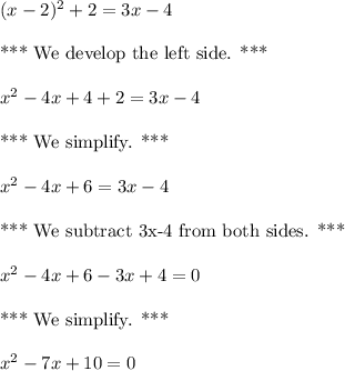 (x-2)^2+2=3x-4\\\\\text{*** We develop the left side. ***}\\\\x^2-4x+4+2=3x-4 \\\\\text{*** We simplify. *** }\\\\x^2-4x+6=3x-4\\\\\text{*** We subtract 3x-4 from both sides. ***}\\\\x^2-4x+6-3x+4=0\\\\\text{*** We simplify. *** }\\\\x^2-7x+10=0