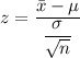z = \dfrac{\bar x- \mu}{\dfrac{\sigma}{\sqrt{n}}}