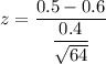 z = \dfrac{0.5- 0.6}{\dfrac{0.4}{\sqrt{64}}}