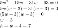 5w^2-15w+31w-93=0\\5w(w-3)+31(w-3)=0\\(5w+3)(w-3)=0\\w=3\\h=w+4=7