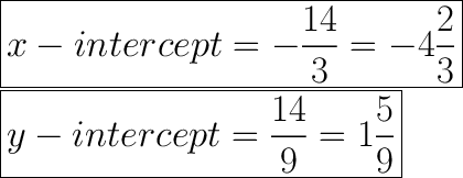 \huge\boxed{x-intercept=-\dfrac{14}{3}=-4\dfrac{2}{3}}\\\boxed{y-intercept=\dfrac{14}{9}=1\dfrac{5}{9}}