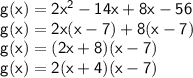 \sf g(x) = 2x^2-14x+8x-56\\g(x) = 2x(x-7)+8(x-7)\\g(x) = (2x+8)(x-7)\\g(x) = 2(x+4)(x-7)