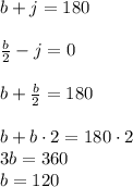 b + j = 180\\\\\frac{b}{2} - j = 0\\\\b + \frac{b}{2} = 180\\\\b + b \cdot 2 = 180\cdot 2\\3b = 360\\b = 120