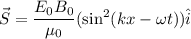 \vec{S}=\dfrac{E_{0}B_{0}}{\mu_{0}}(\sin^2(kx-\omega t))\hat{i}