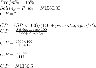 Profit \% = 15\%\\Selling -Price =  N1560.00\\C.P = ?\\\\CP = ( SP \times 100 ) / ( 100 + percentage \: profit).\\C.P =\frac{Selling \:price \times 100}{100+ Profit \%} \\\\C.P = \frac{1560\times 100}{100+15} \\\\C .P = \frac{156000}{115} \\\\C.P =N1356.5