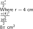 \sf \frac{\pi r^2}{2} \\Where\ r = 4 \ cm\\\frac{\pi (4)^2}{2} \\\frac{16 \pi}{2}\\8 \pi \ cm^2