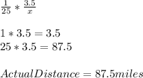 \frac{1}{25} *  \frac{3.5}{x} \\\\1 * 3.5 = 3.5\\25 * 3.5 = 87.5 \\\\Actual Distance = 87.5 miles