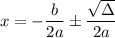 $x=-\frac{b}{2a}\pm \frac{ \sqrt{\Delta} }{2a} $