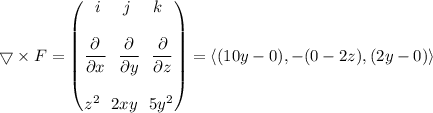 \bigtriangledown \times F = \begin{pmatrix} i \ \ \ \ j \ \ \  \ k \\ \\ \dfrac{\partial}{\partial x}  \ \ \dfrac{\partial}{\partial y }  \ \ \dfrac{\partial}{\partial z} \\ \\ z^2 \ \ 2xy \ \ 5y^2  \end{pmatrix} = \langle (10y -0), -(0-2z),(2y-0) \rangle