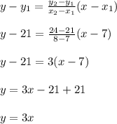 y-y_1=\frac{y_2-y_1}{x_2-x_1} (x-x_1)\\\\y-21=\frac{24-21}{8-7}(x-7)\\ \\y-21=3(x-7)\\\\y=3x-21+21\\\\y=3x
