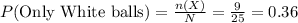 P(\text{Only White balls})=\frac{n(X)}{N}=\frac{9}{25}=0.36