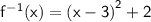 \mathsf{ {f}^{ - 1} (x) =  {(x - 3)}^{2}  + 2}