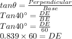 tan \theta = \frac{Perpendicular}{Base}\\Tan 40^{\circ}=\frac{DE}{BE}\\Tan 40^{\circ}=\frac{DE}{60}\\0.839 \times 60=DE