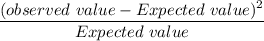 \dfrac{(observed \  value - Expected \  value)^2}{Expected \ value}