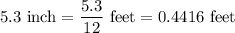 5.3\ \text{inch}=\dfrac{5.3}{12}\ \text{feet}=0.4416\ \text{feet}