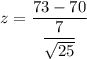z = \dfrac{73- 70}{\dfrac{7}{\sqrt{25}}}