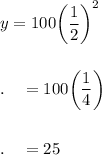 y=100\bigg(\dfrac{1}{2}\bigg)^2\\\\\\.\quad =100\bigg(\dfrac{1}{4}\bigg)\\\\\\.\quad = 25