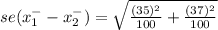 se(x^{-} _{1} -x^{-} _{2} ) = \sqrt{\frac{(35)^{2}  }{100 }+\frac{(37)^{2}  }{100 }  }
