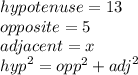 hypotenuse = 13 \\ opposite = 5 \\ adjacent = x \\  {hyp}^{2}  =  {opp}^{2}  +  {adj}^{2}  \\