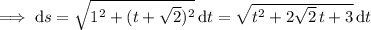 \implies\mathrm ds=\sqrt{1^2+(t+\sqrt2)^2}\,\mathrm dt=\sqrt{t^2+2\sqrt2\,t+3}\,\mathrm dt